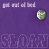 Sloan - Get Out of Bed